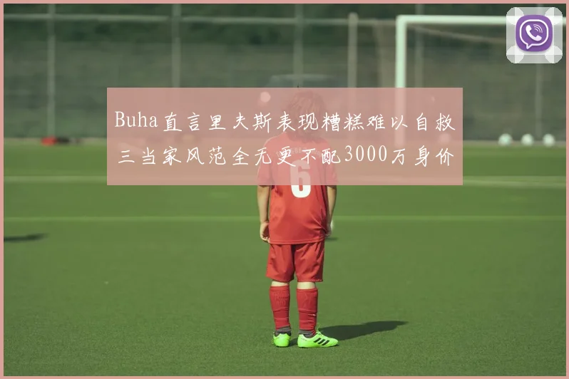 Buha直言里夫斯表现糟糕难以自救三当家风范全无更不配3000万身价