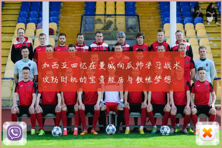 加西亚回忆在曼城向瓜帅学习战术攻防时机的宝贵经历与教练梦想
