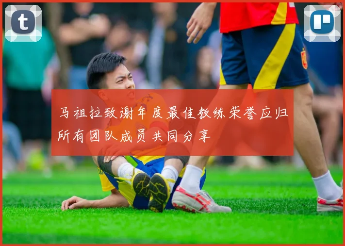 马祖拉致谢年度最佳教练荣誉应归所有团队成员共同分享